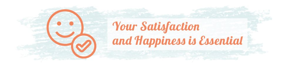 Your Satisfaction and Happiness is Essential